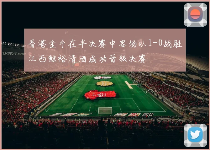 香港金牛在半决赛中客场以1-0战胜江西鲸裕清酒成功晋级决赛