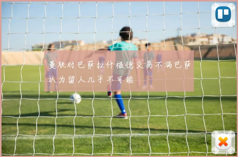 曼联对巴萨拉什福德交易不满巴萨认为留人几乎不可能
