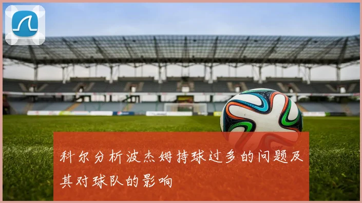 科尔分析波杰姆持球过多的问题及其对球队的影响